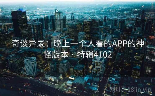 奇谈异录：晚上一个人看的APP的神怪版本 · 特辑4102
