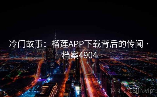 冷门故事：榴莲APP下载背后的传闻 · 档案4904