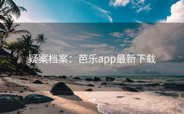 疑案档案：芭乐app最新下载