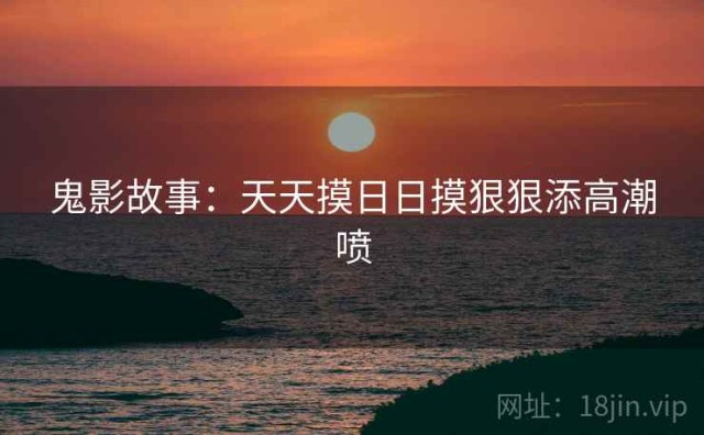鬼影故事：天天摸日日摸狠狠添高潮喷