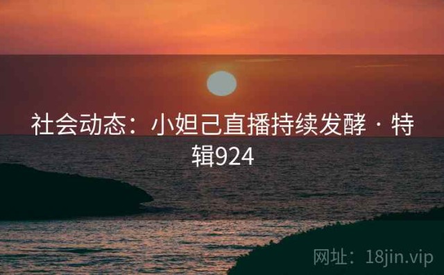 社会动态：小妲己直播持续发酵 · 特辑924