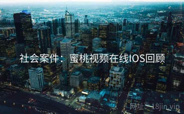 社会案件：蜜桃视频在线IOS回顾