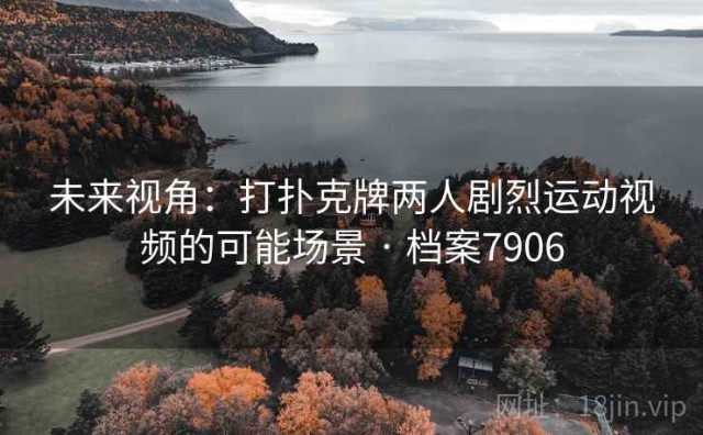 未来视角：打扑克牌两人剧烈运动视频的可能场景 · 档案7906