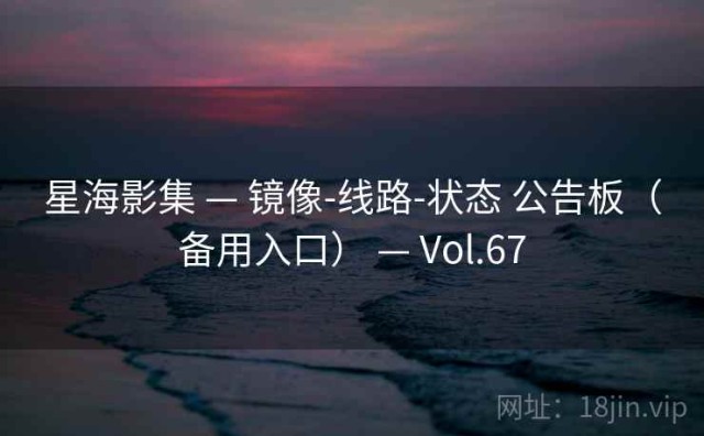 星海影集 — 镜像-线路-状态 公告板（备用入口） — Vol.67