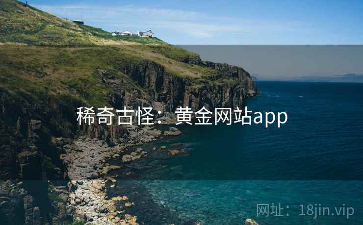稀奇古怪:黄金网站app 稀奇古怪:黄金网站app