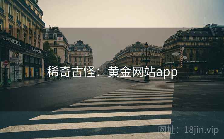 稀奇古怪:黄金网站app 稀奇古怪:黄金网站app