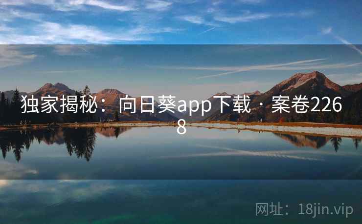 独家揭秘:向日葵app下载 · 案卷2268 独家揭秘:向日葵app下载 · 案卷2268