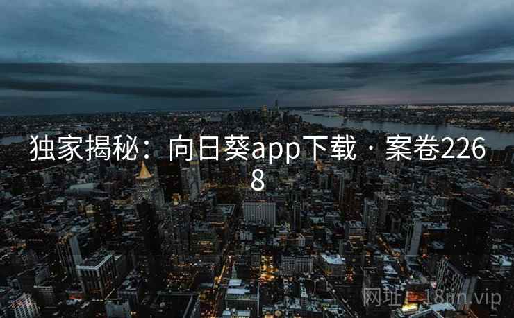 独家揭秘:向日葵app下载 · 案卷2268 独家揭秘:向日葵app下载 · 案卷2268