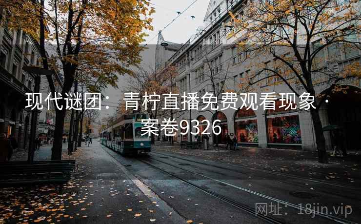 现代谜团：青柠直播免费观看现象 · 案卷9326