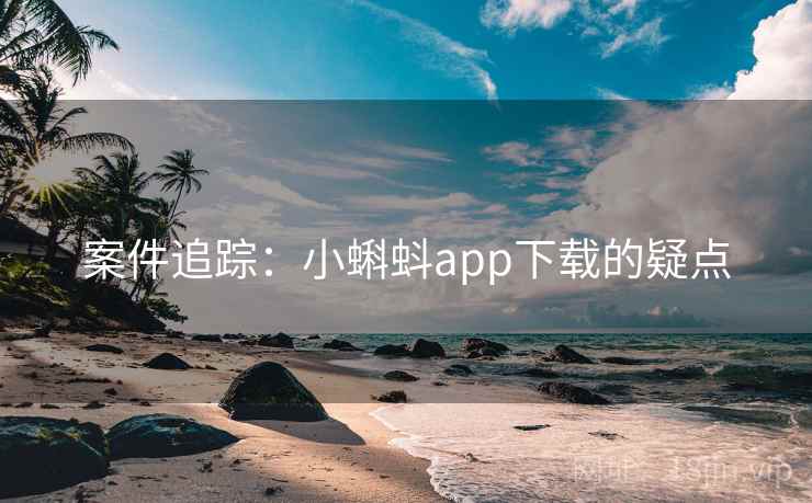 案件追踪:小蝌蚪app下载的疑点 案件追踪:小蝌蚪app下载的疑点