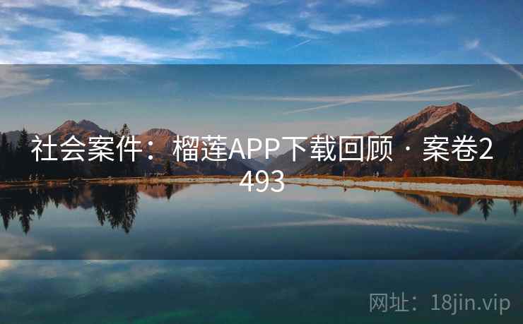 社会案件:榴莲APP下载回顾 · 案卷2493 社会案件:榴莲APP下载回顾 · 案卷2493