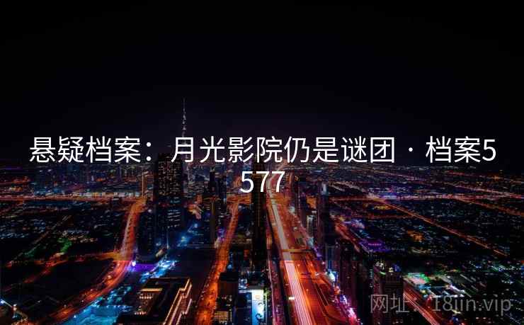 悬疑档案：月光影院仍是谜团 · 档案5577