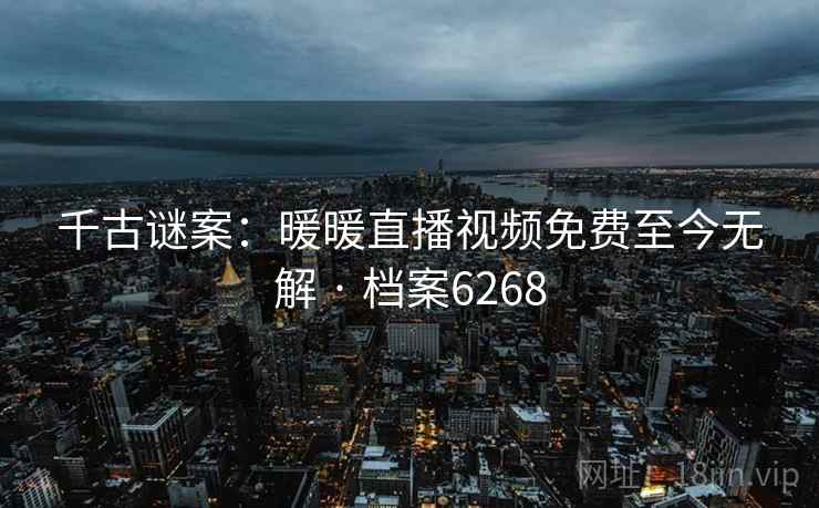 千古谜案：暖暖直播视频免费至今无解 · 档案6268