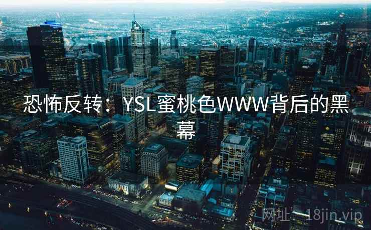 恐怖反转:YSL蜜桃色WWW背后的黑幕 恐怖反转:YSL蜜桃色WWW背后的黑幕
