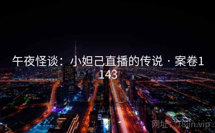 午夜怪谈：小妲己直播的传说 · 案卷1143