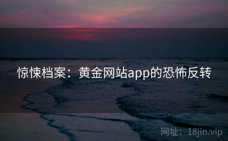 惊悚档案：黄金网站app的恐怖反转