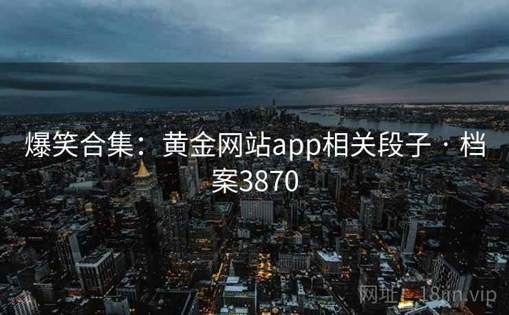 爆笑合集：黄金网站app相关段子 · 档案3870