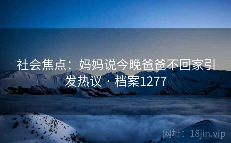 社会焦点：妈妈说今晚爸爸不回家引发热议 · 档案1277