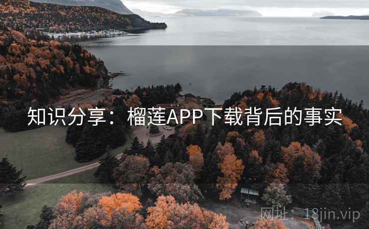知识分享：榴莲APP下载背后的事实