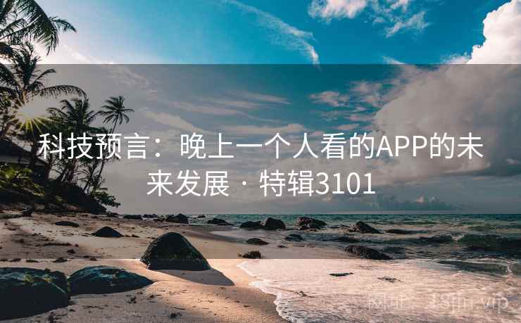 科技预言：晚上一个人看的APP的未来发展 · 特辑3101