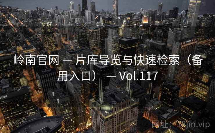 岭南官网 — 片库导览与快速检索(备用入口) — Vol.117 岭南官网 — 片库导览与快速检索(备用入口) — Vol.117