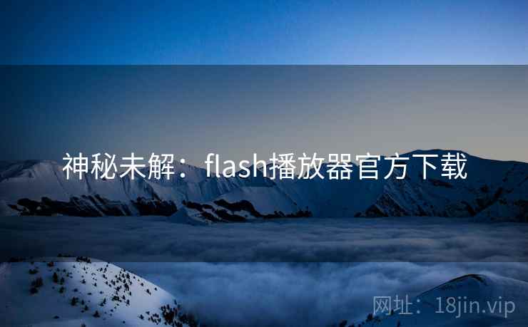神秘未解：flash播放器官方下载