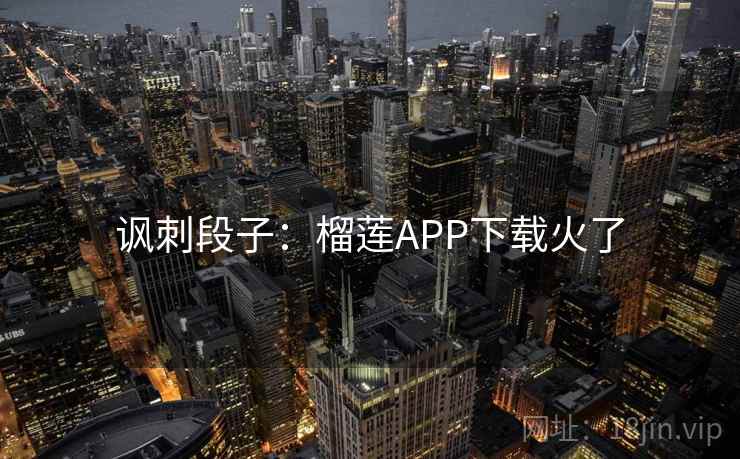 讽刺段子：榴莲APP下载火了