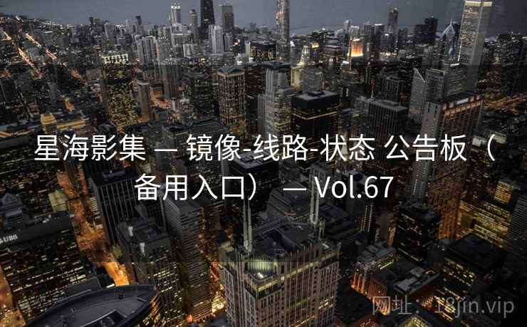 星海影集 — 镜像-线路-状态 公告板(备用入口) — Vol.67 星海影集 — 镜像-线路-状态 公告板(备用入口) — Vol.67