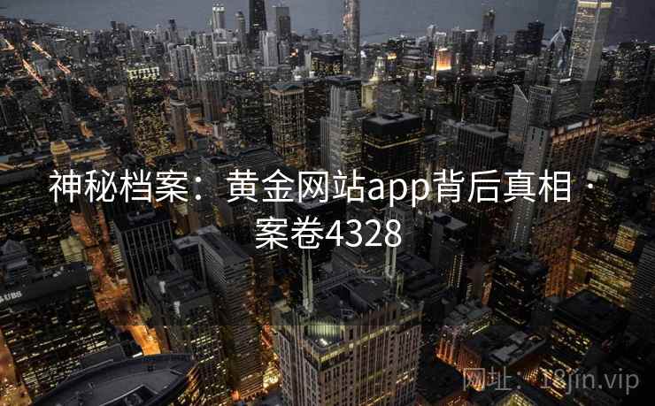 神秘档案：黄金网站app背后真相 · 案卷4328