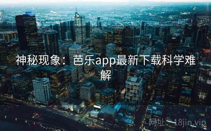 神秘现象：芭乐app最新下载科学难解
