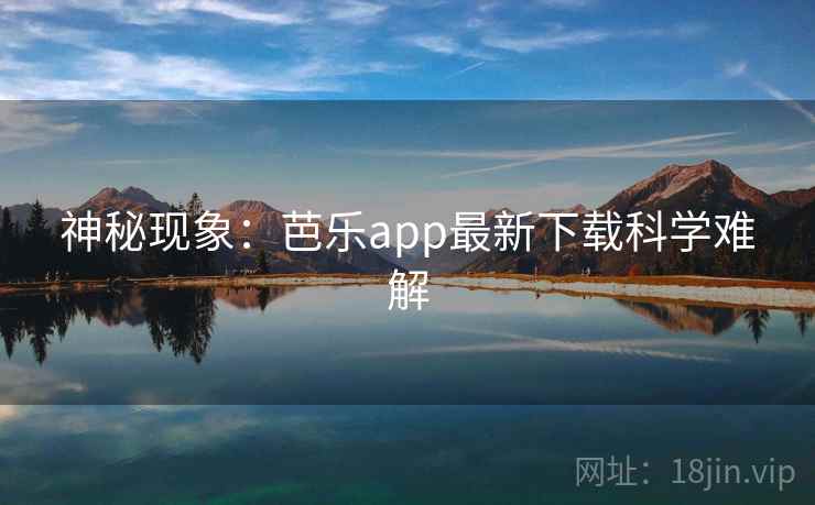 神秘现象:芭乐app最新下载科学难解 神秘现象:芭乐app最新下载科学难解