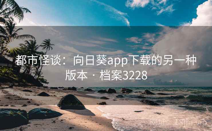 都市怪谈：向日葵app下载的另一种版本 · 档案3228