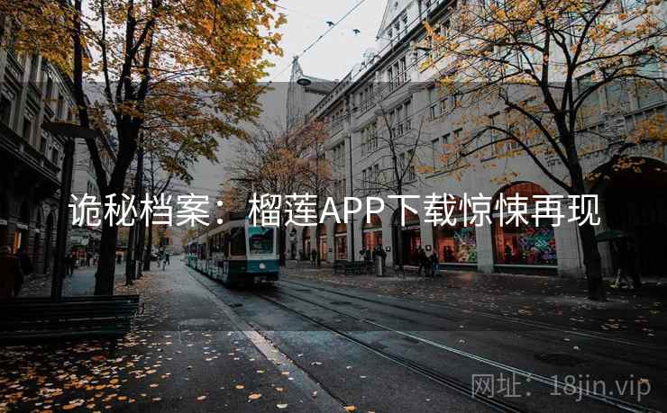 诡秘档案：榴莲APP下载惊悚再现