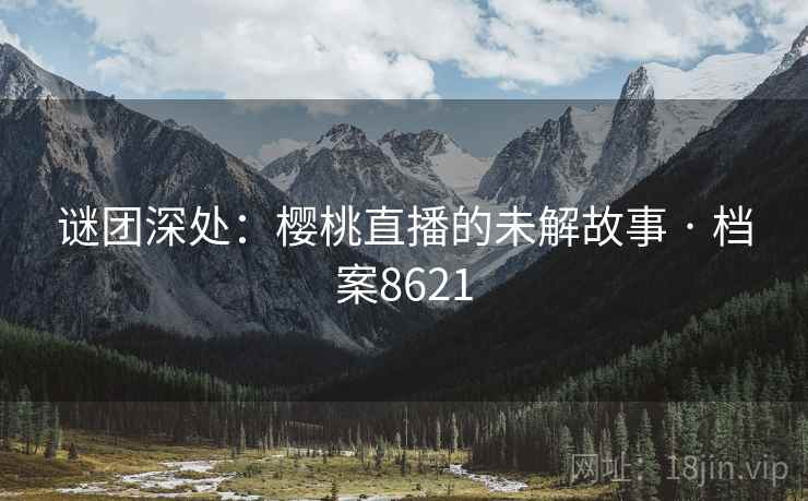 谜团深处：樱桃直播的未解故事 · 档案8621