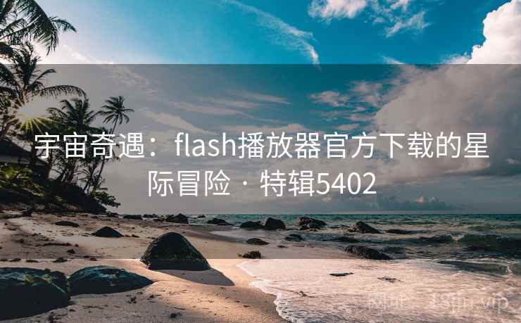 宇宙奇遇:flash播放器官方下载的星际冒险 · 特辑5402 宇宙奇遇:flash播放器官方下载的星际冒险 · 特辑5402