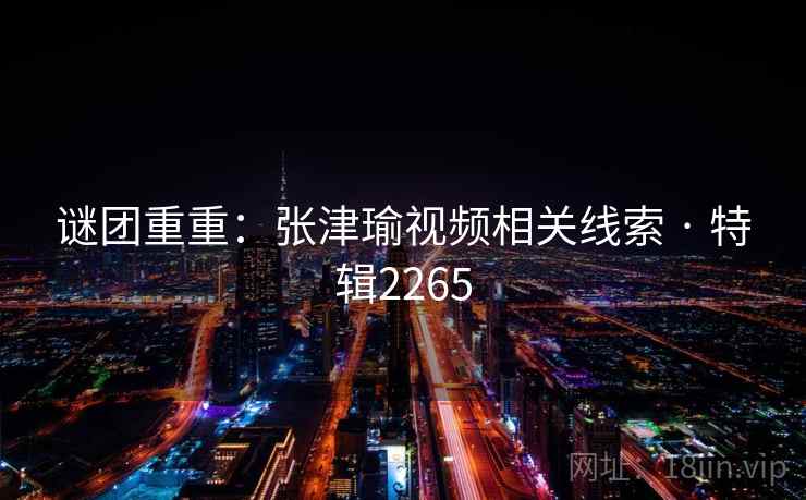 谜团重重:张津瑜视频相关线索 · 特辑2265 谜团重重:张津瑜视频相关线索 · 特辑2265