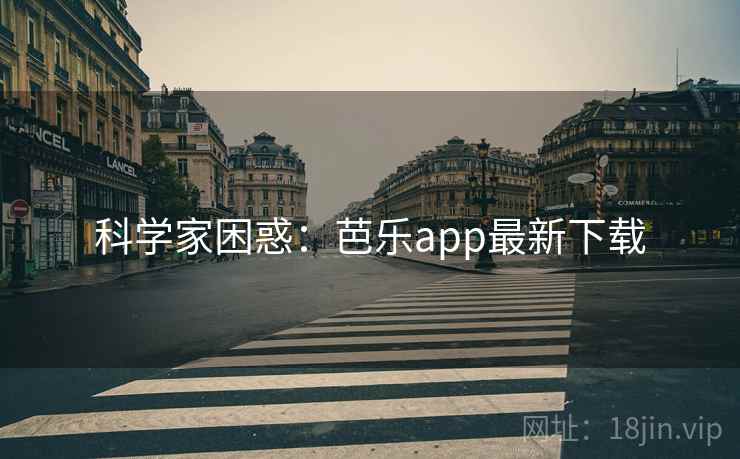 科学家困惑：芭乐app最新下载