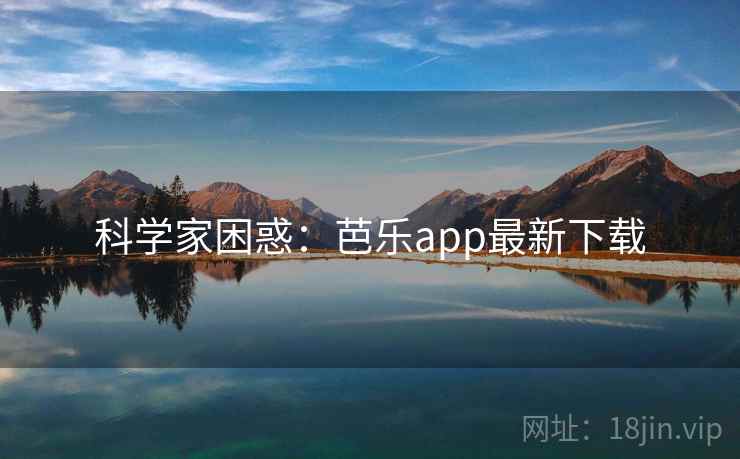 科学家困惑：芭乐app最新下载