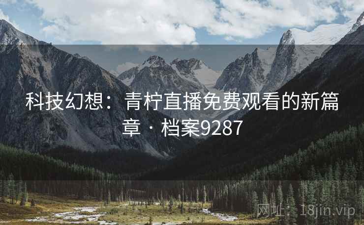 科技幻想：青柠直播免费观看的新篇章 · 档案9287