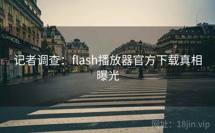 记者调查:flash播放器官方下载真相曝光 记者调查:flash播放器官方下载真相曝光