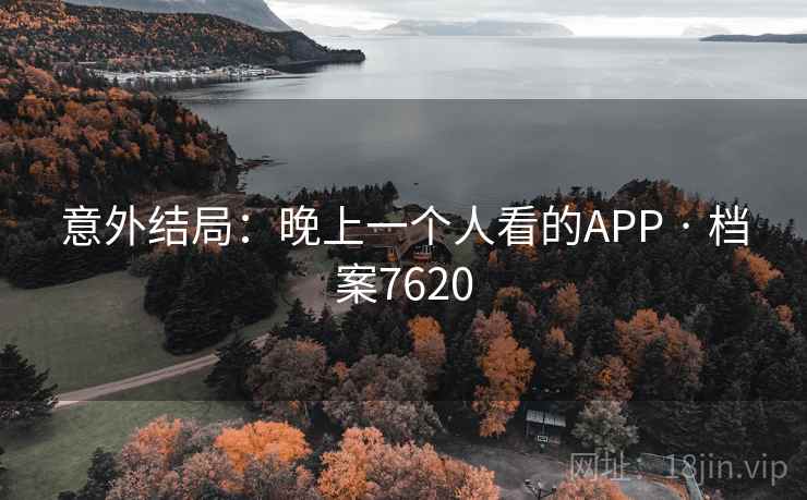 意外结局：晚上一个人看的APP · 档案7620