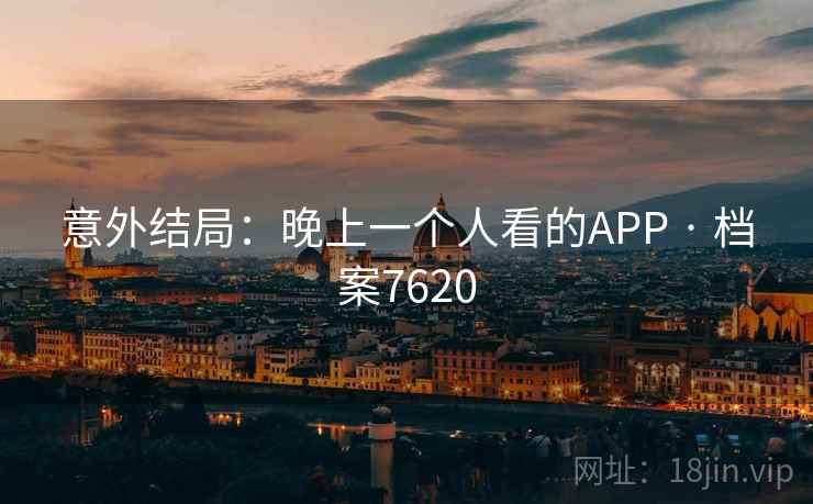 意外结局：晚上一个人看的APP · 档案7620