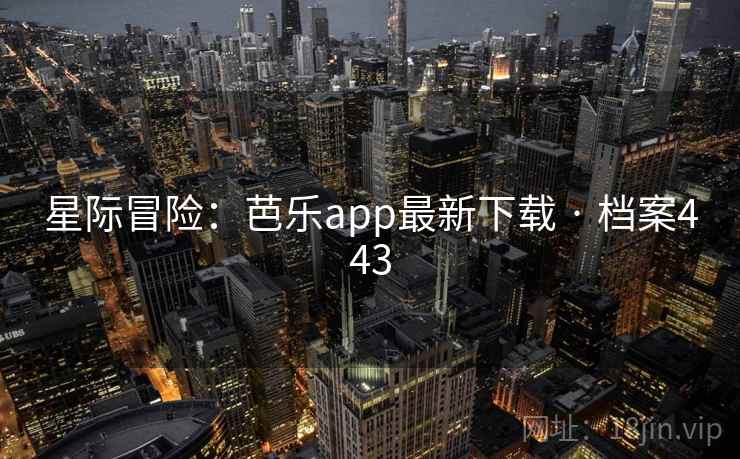 星际冒险：芭乐app最新下载 · 档案443