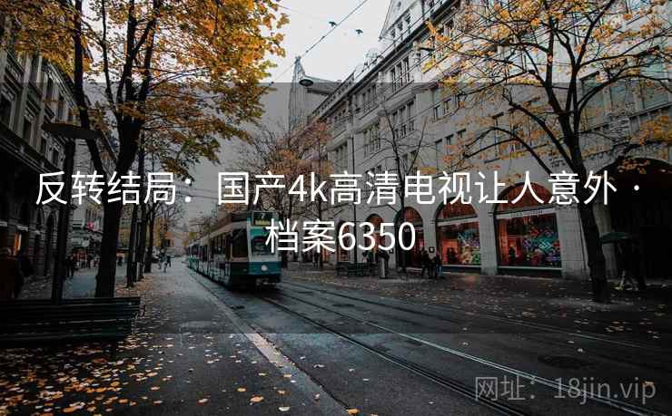 反转结局：国产4k高清电视让人意外 · 档案6350
