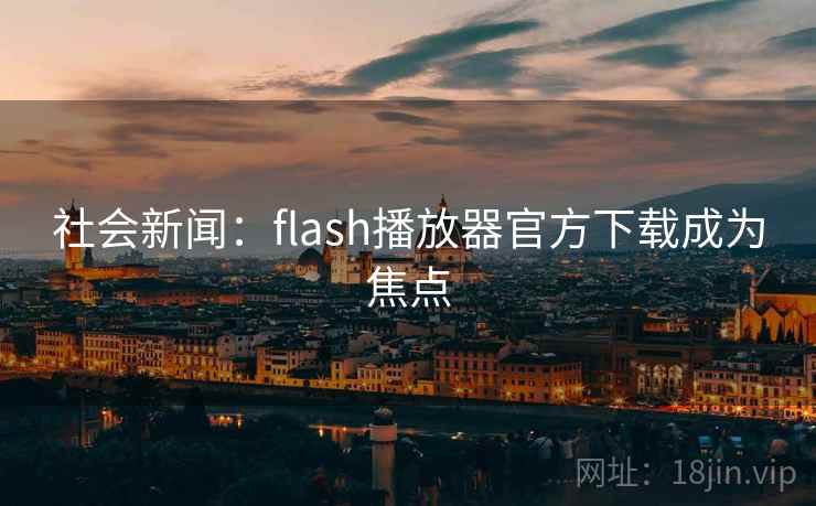 社会新闻:flash播放器官方下载成为焦点 社会新闻:flash播放器官方下载成为焦点