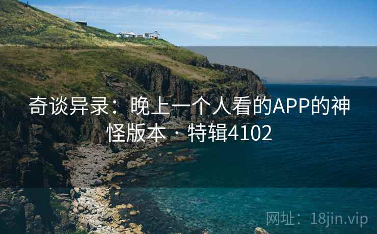 奇谈异录：晚上一个人看的APP的神怪版本 · 特辑4102