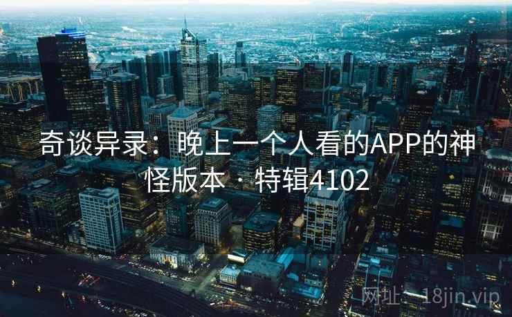 奇谈异录：晚上一个人看的APP的神怪版本 · 特辑4102