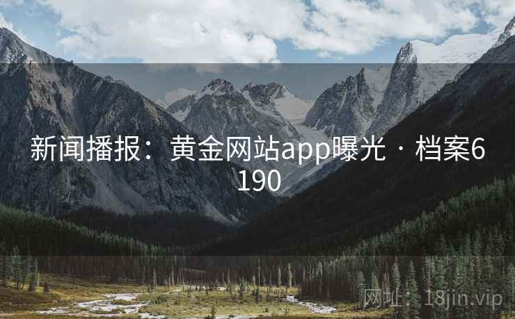 新闻播报:黄金网站app曝光 · 档案6190 新闻播报:黄金网站app曝光 · 档案6190