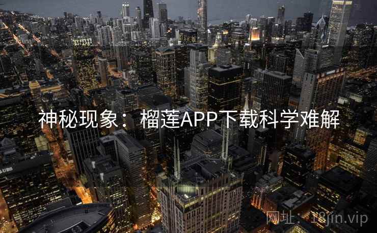 神秘现象:榴莲APP下载科学难解 神秘现象:榴莲APP下载科学难解