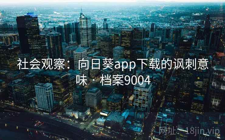 社会观察：向日葵app下载的讽刺意味 · 档案9004